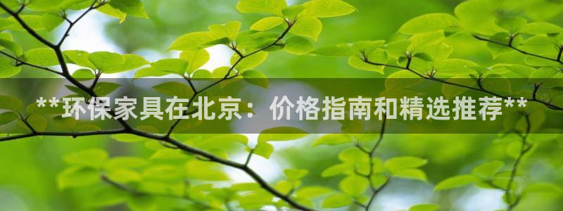 杏耀注册线路：**环保家具在北京：价格指南和精选推荐**