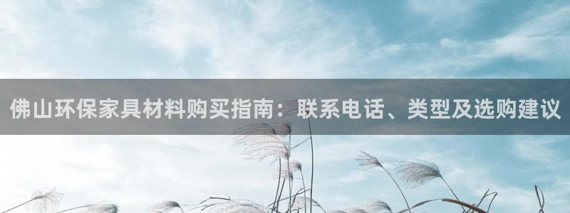 杏耀注册登陆：佛山环保家具材料购买指南：联系电话、类型及选购