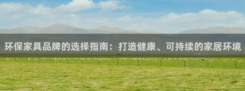 杏耀平台代理登录网址是多少：环保家具品牌的选择指南：打造健康