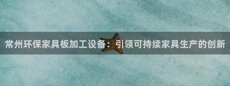 杏耀平台官网登录：常州环保家具板加工设备：引领可持续家具生产