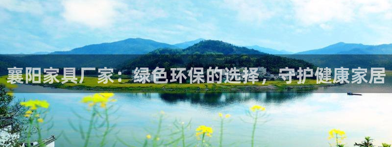 杏耀平台登录方式：襄阳家具厂家：绿色环保的选择，守护健康家居