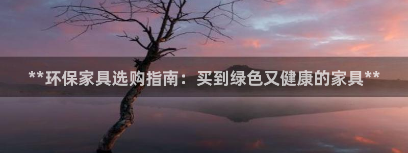杏耀平台首页：**环保家具选购指南：买到绿色又健康的家具**