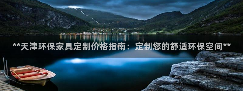 杏耀测速注册：**天津环保家具定制价格指南：定制您的舒适环保