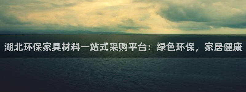 杏耀官方注册中心：湖北环保家具材料一站式采购平台：绿色环保，