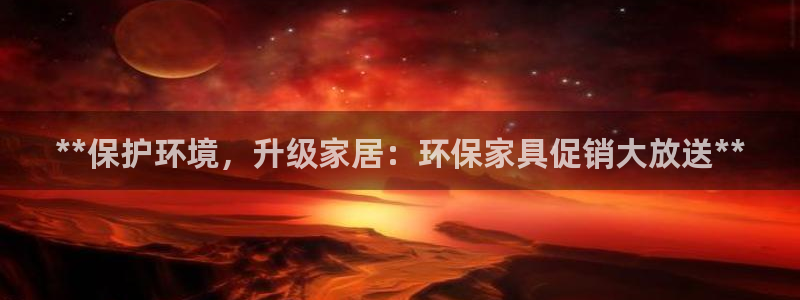 杏耀平台怎么注册：**保护环境，升级家居：环保家具促销大放送