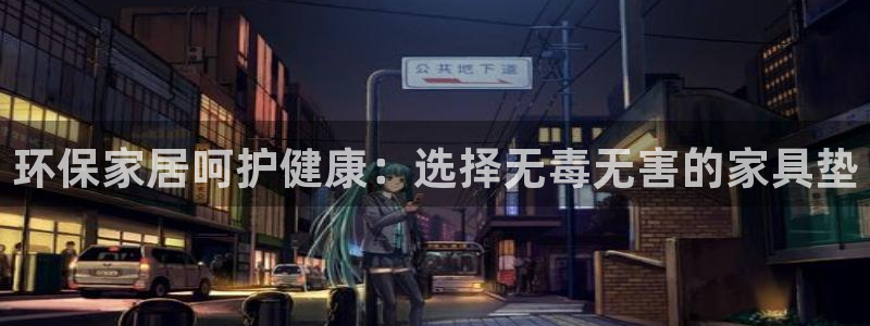 杏耀平台的专用通道：环保家居呵护健康：选择无毒无害的家具垫