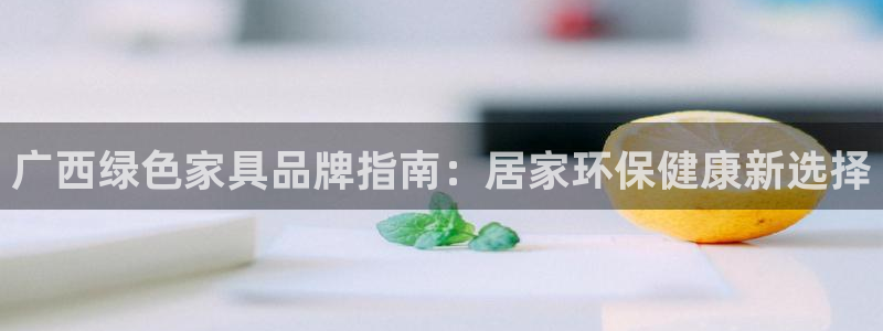 杏耀总代：广西绿色家具品牌指南：居家环保健康新选择
