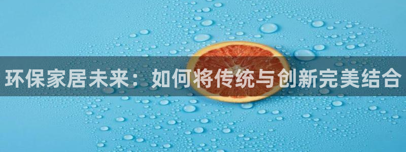 杏耀官方：环保家居未来：如何将传统与创新完美结合