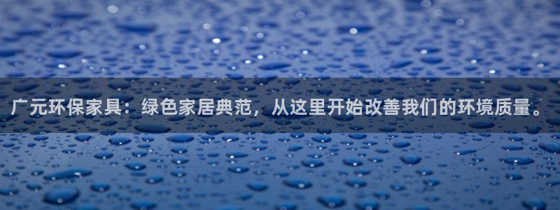 杏耀代理连接：广元环保家具：绿色家居典范，从这里开始改善我们