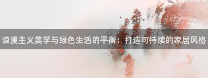 杏耀注册登录：浪漫主义美学与绿色生活的平衡：打造可持续的家居