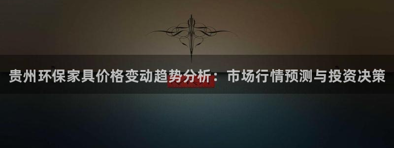 杏耀平台注册网址：贵州环保家具价格变动趋势分析：市场行情预测