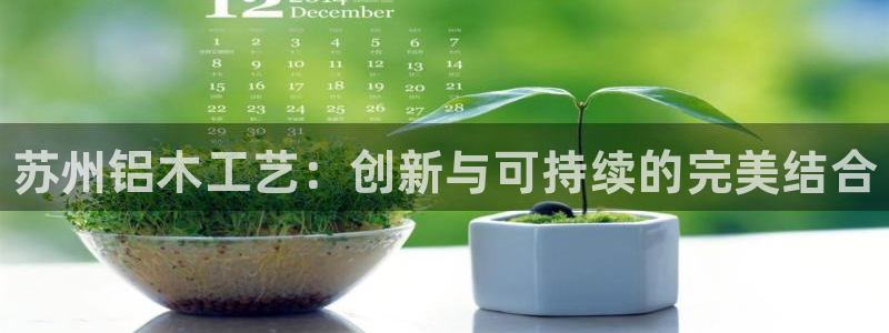 杏耀平台首页登录：苏州铝木工艺：创新与可持续的完美结合