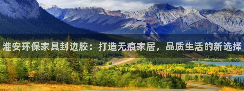 杏耀平台测速登陆：淮安环保家具封边胶：打造无痕家居，品质生活