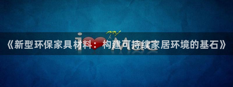 杏耀平台手机：《新型环保家具材料：构建可持续家居环境的基石》