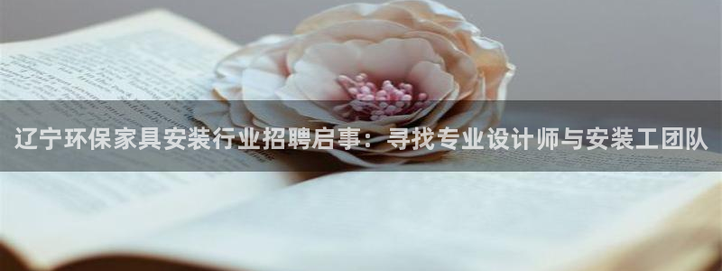 杏耀官网app：辽宁环保家具安装行业招聘启事：寻找专业设计师