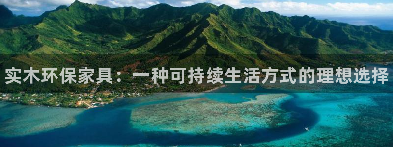 杏耀平台娱乐：实木环保家具：一种可持续生活方式的理想选择