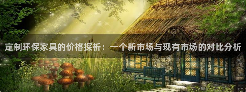 杏耀注册登录平台：定制环保家具的价格探析：一个新市场与现有市