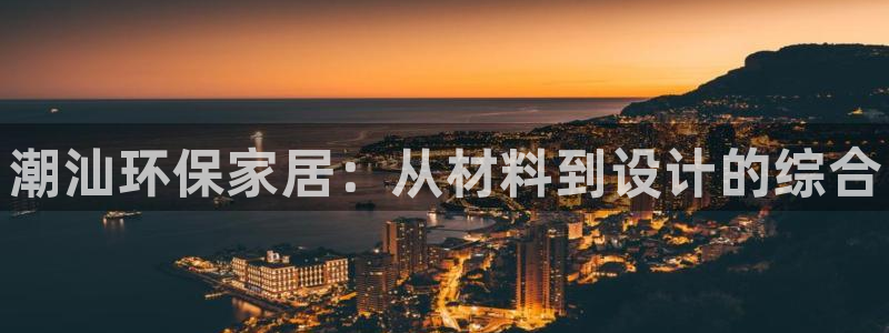 杏耀平台到底能玩吗：潮汕环保家居：从材料到设计的综合