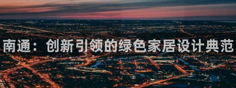 杏耀平台注册代理：南通：创新引领的绿色家居设计典范