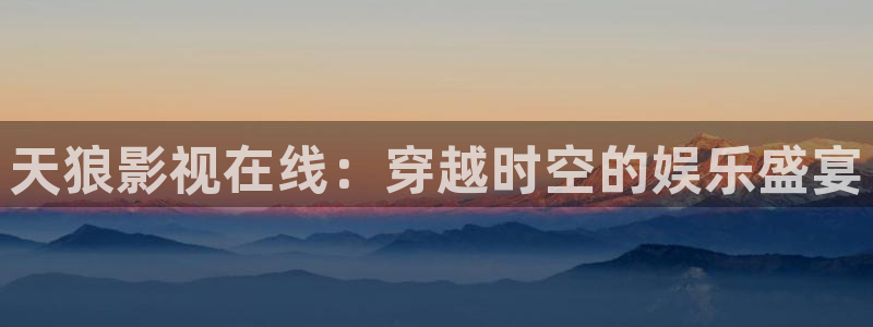 河马在线：天狼影视在线：穿越时空的娱乐盛宴
