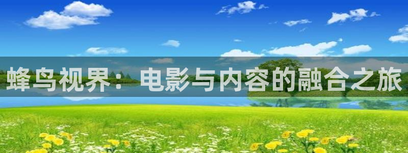 河马视频最新版：蜂鸟视界：电影与内容的融合之旅