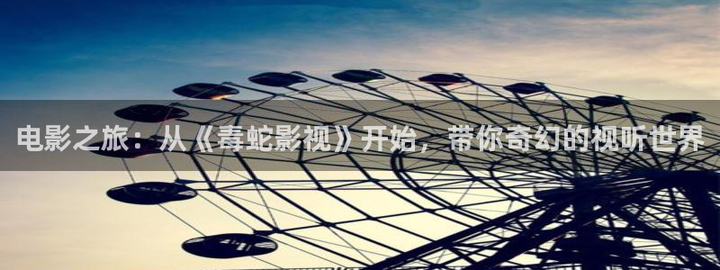 下栽河马视频：电影之旅：从《毒蛇影视》开始，带你奇幻的视听世界