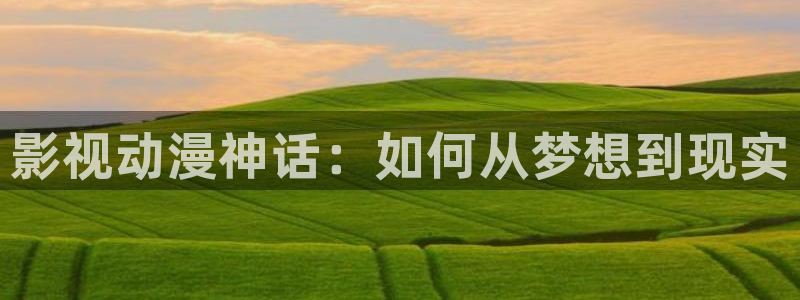 河马剧场全集免费观看高清：影视动漫神话：如何从梦想到现实
