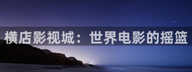 河马视频下载旧版本：横店影视城：世界电影的摇篮